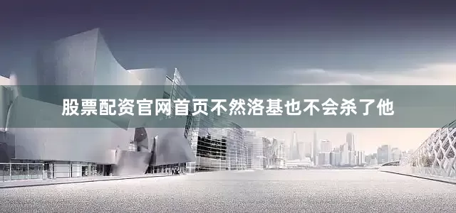 股票配资官网首页不然洛基也不会杀了他