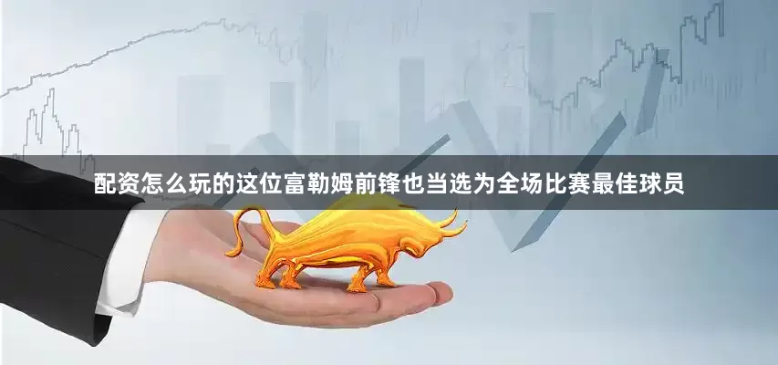 配资怎么玩的这位富勒姆前锋也当选为全场比赛最佳球员