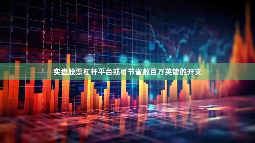 实盘股票杠杆平台或可节省数百万英镑的开支