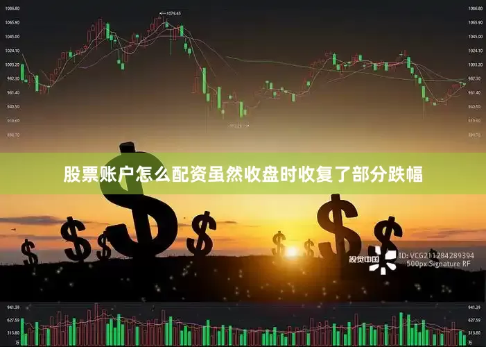 股票账户怎么配资虽然收盘时收复了部分跌幅