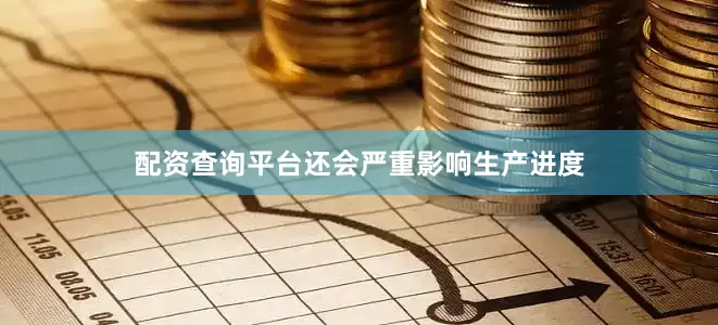 配资查询平台还会严重影响生产进度