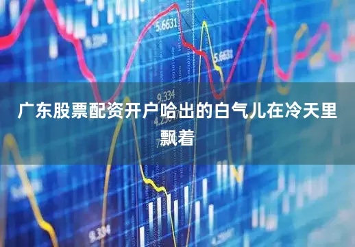 广东股票配资开户哈出的白气儿在冷天里飘着