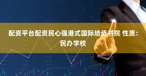 配资平台配资民心强港式国际培侨书院 性质：民办学校