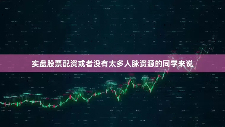 实盘股票配资或者没有太多人脉资源的同学来说
