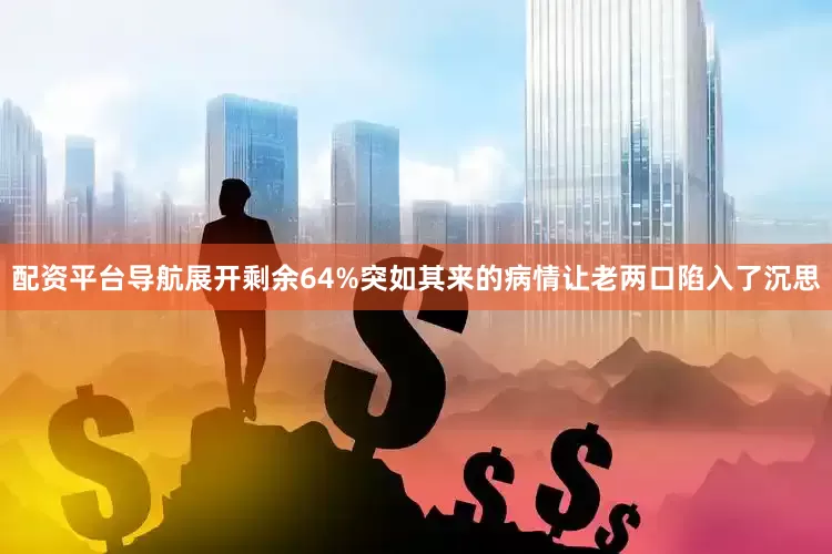 配资平台导航展开剩余64%突如其来的病情让老两口陷入了沉思