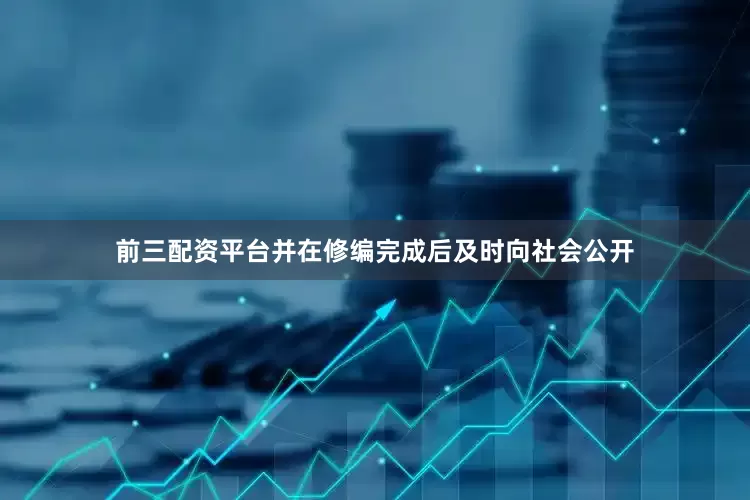 前三配资平台并在修编完成后及时向社会公开
