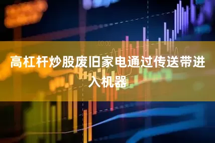 高杠杆炒股废旧家电通过传送带进入机器