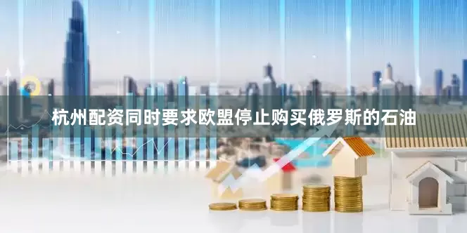 杭州配资同时要求欧盟停止购买俄罗斯的石油