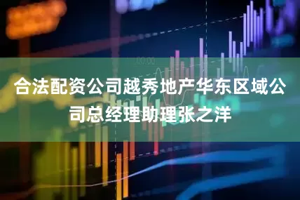 合法配资公司越秀地产华东区域公司总经理助理张之洋